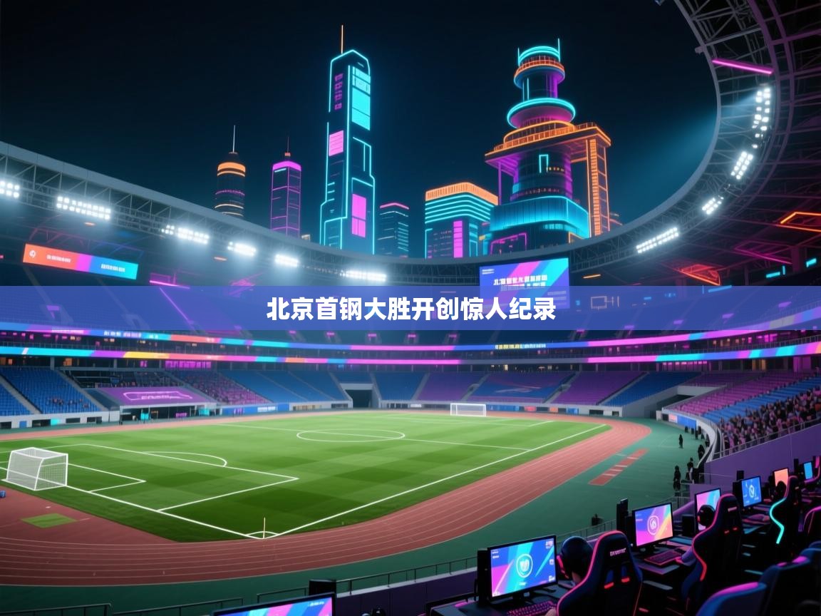 北京首钢大胜开创惊人纪录 第2张