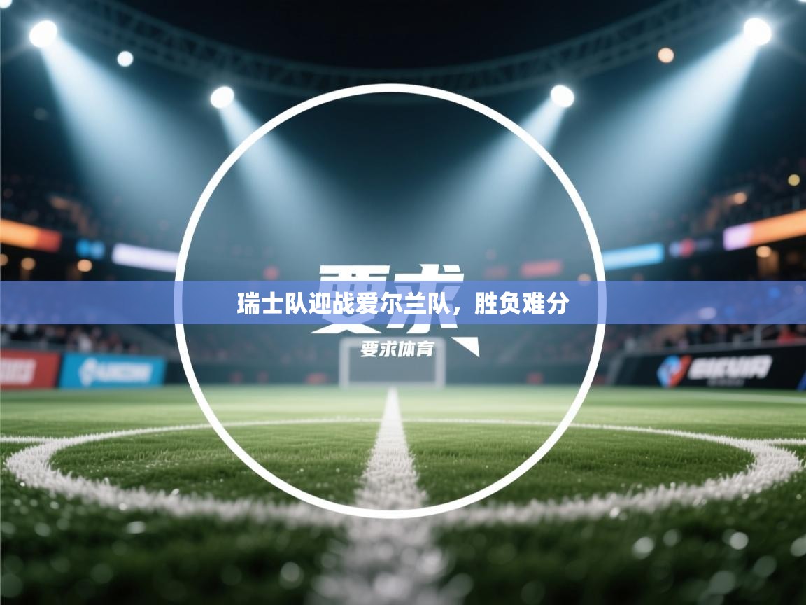 瑞士队迎战爱尔兰队,胜负难分 第2张