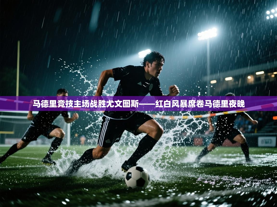 马德里竞技主场战胜尤文图斯——红白风暴席卷马德里夜晚 第1张