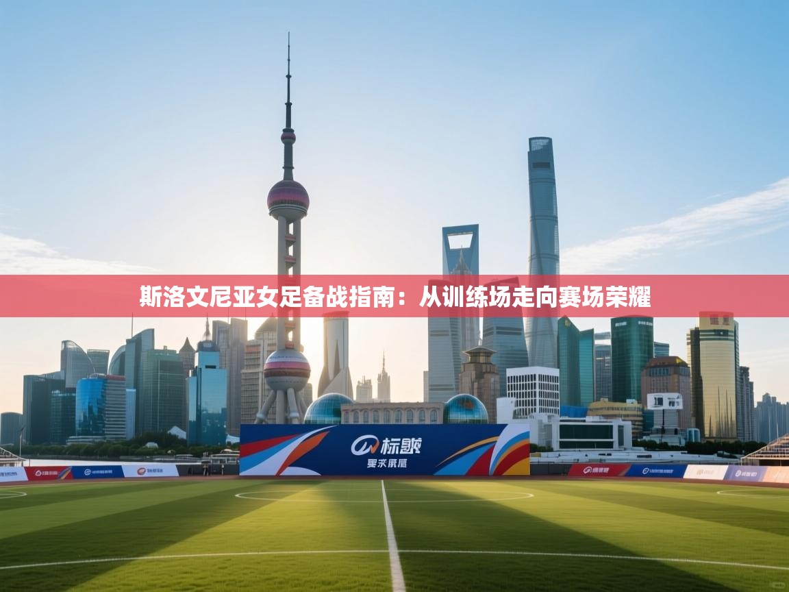 斯洛文尼亚女足备战指南:从训练场走向赛场荣耀 第2张